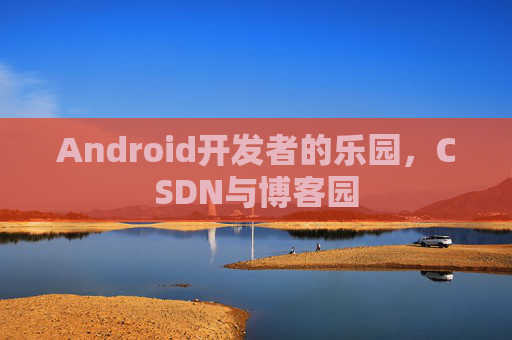 Android开发者的乐园，CSDN与博客园